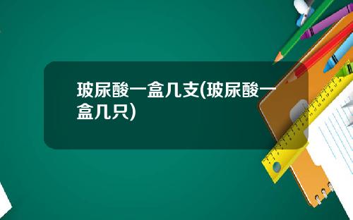 玻尿酸一盒几支(玻尿酸一盒几只)