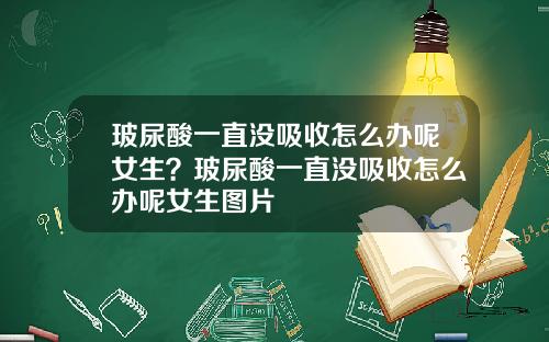 玻尿酸一直没吸收怎么办呢女生？玻尿酸一直没吸收怎么办呢女生图片