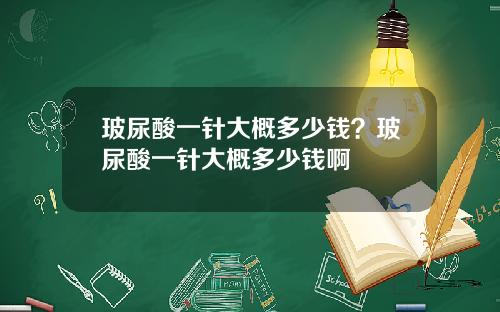 玻尿酸一针大概多少钱？玻尿酸一针大概多少钱啊