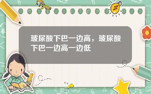 玻尿酸下巴一边高，玻尿酸下巴一边高一边低