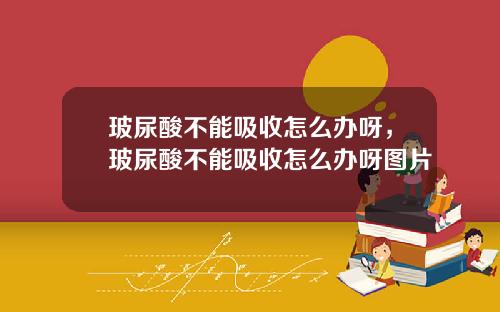 玻尿酸不能吸收怎么办呀，玻尿酸不能吸收怎么办呀图片