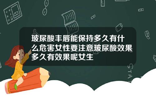 玻尿酸丰唇能保持多久有什么危害女性要注意玻尿酸效果多久有效果呢女生