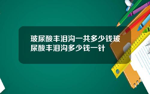 玻尿酸丰泪沟一共多少钱玻尿酸丰泪沟多少钱一针