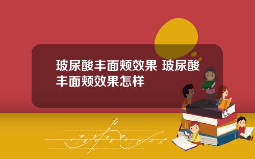 玻尿酸丰面颊效果 玻尿酸丰面颊效果怎样