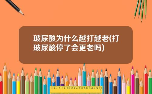 玻尿酸为什么越打越老(打玻尿酸停了会更老吗)