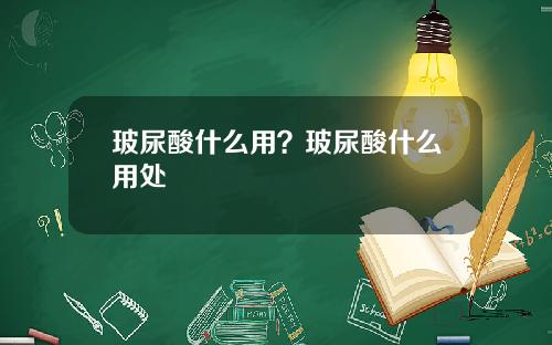 玻尿酸什么用？玻尿酸什么用处
