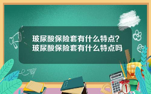 玻尿酸保险套有什么特点？玻尿酸保险套有什么特点吗