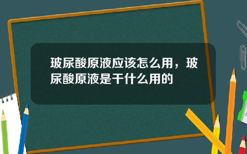 玻尿酸原液应该怎么用，玻尿酸原液是干什么用的