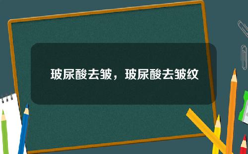 玻尿酸去皱，玻尿酸去皱纹