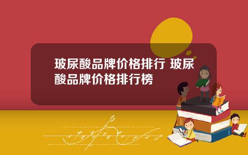 玻尿酸品牌价格排行 玻尿酸品牌价格排行榜