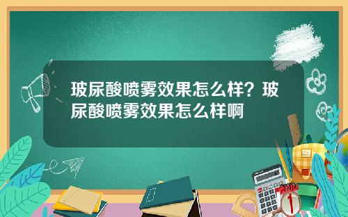 玻尿酸喷雾效果怎么样？玻尿酸喷雾效果怎么样啊