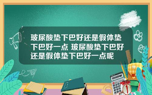 玻尿酸垫下巴好还是假体垫下巴好一点 玻尿酸垫下巴好还是假体垫下巴好一点呢