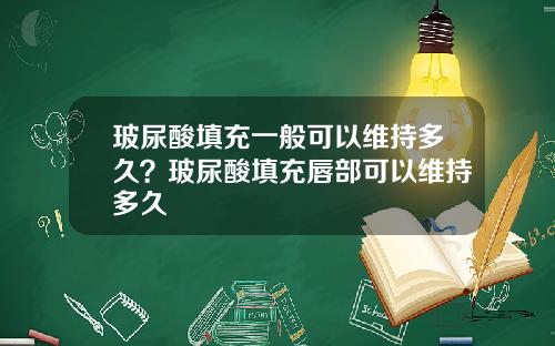 玻尿酸填充一般可以维持多久？玻尿酸填充唇部可以维持多久