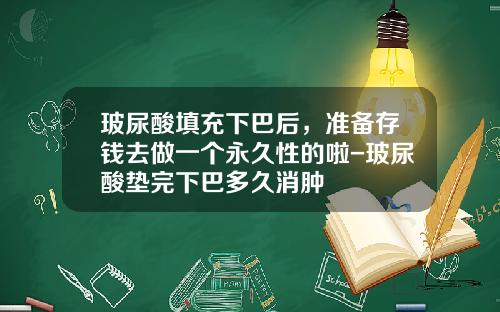 玻尿酸填充下巴后，准备存钱去做一个永久性的啦-玻尿酸垫完下巴多久消肿