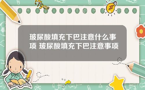 玻尿酸填充下巴注意什么事项 玻尿酸填充下巴注意事项