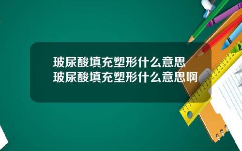 玻尿酸填充塑形什么意思 玻尿酸填充塑形什么意思啊