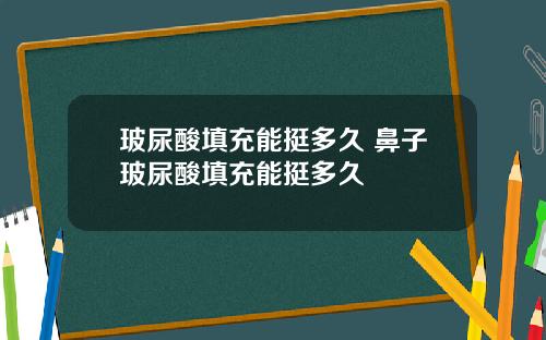 玻尿酸填充能挺多久 鼻子玻尿酸填充能挺多久