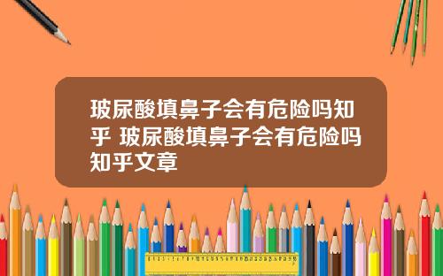 玻尿酸填鼻子会有危险吗知乎 玻尿酸填鼻子会有危险吗知乎文章