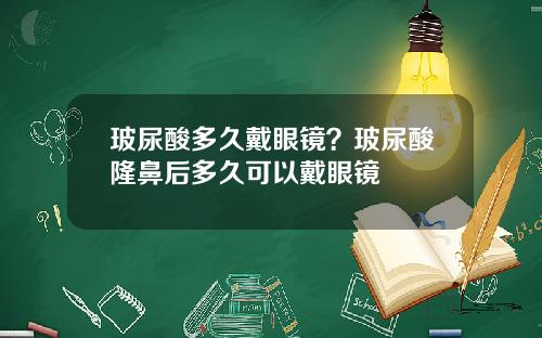 玻尿酸多久戴眼镜？玻尿酸隆鼻后多久可以戴眼镜