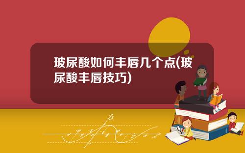 玻尿酸如何丰唇几个点(玻尿酸丰唇技巧)