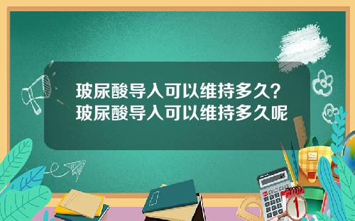 玻尿酸导入可以维持多久？玻尿酸导入可以维持多久呢