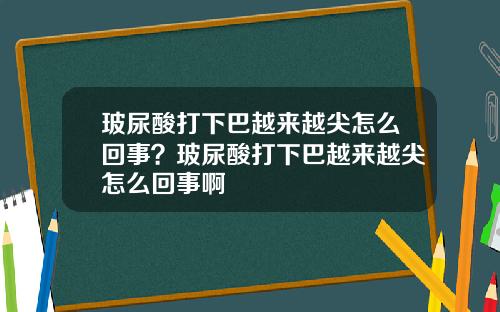 玻尿酸打下巴越来越尖怎么回事？玻尿酸打下巴越来越尖怎么回事啊