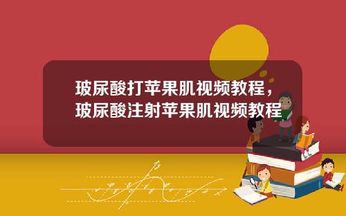 玻尿酸打苹果肌视频教程，玻尿酸注射苹果肌视频教程