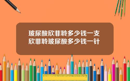 玻尿酸欣菲聆多少钱一支 欣菲聆玻尿酸多少钱一针