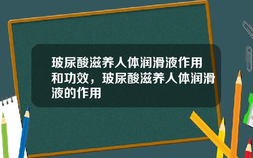 玻尿酸滋养人体润滑液作用和功效，玻尿酸滋养人体润滑液的作用