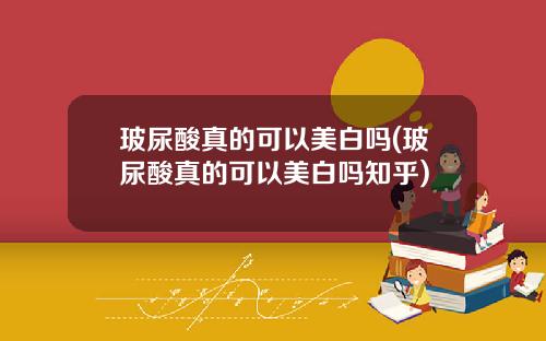 玻尿酸真的可以美白吗(玻尿酸真的可以美白吗知乎)