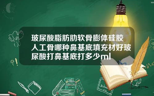 玻尿酸脂肪肋软骨膨体硅胶人工骨哪种鼻基底填充材好玻尿酸打鼻基底打多少ml