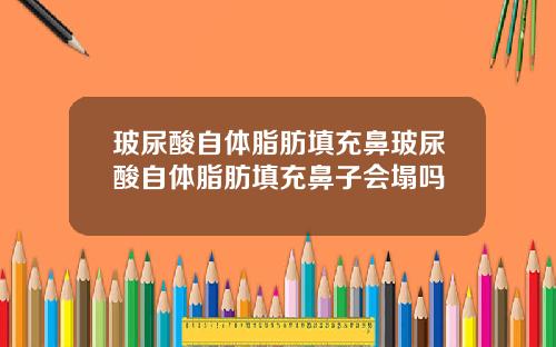 玻尿酸自体脂肪填充鼻玻尿酸自体脂肪填充鼻子会塌吗