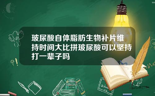 玻尿酸自体脂肪生物补片维持时间大比拼玻尿酸可以坚持打一辈子吗