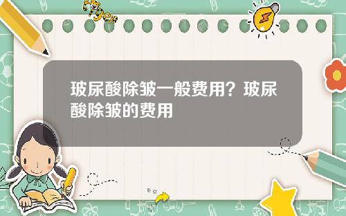 玻尿酸除皱一般费用？玻尿酸除皱的费用