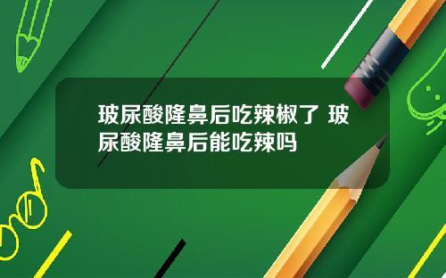玻尿酸隆鼻后吃辣椒了 玻尿酸隆鼻后能吃辣吗