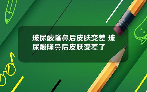 玻尿酸隆鼻后皮肤变差 玻尿酸隆鼻后皮肤变差了