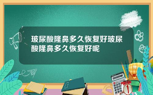 玻尿酸隆鼻多久恢复好玻尿酸隆鼻多久恢复好呢