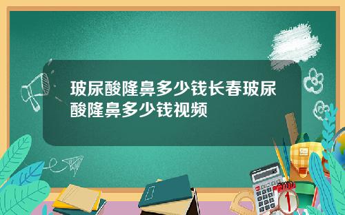 玻尿酸隆鼻多少钱长春玻尿酸隆鼻多少钱视频