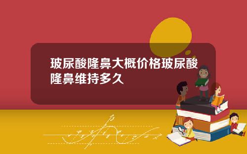 玻尿酸隆鼻大概价格玻尿酸隆鼻维持多久