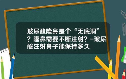 玻尿酸隆鼻是个“无底洞”？隆鼻需要不断注射？-玻尿酸注射鼻子能保持多久