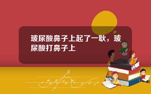 玻尿酸鼻子上起了一耿，玻尿酸打鼻子上