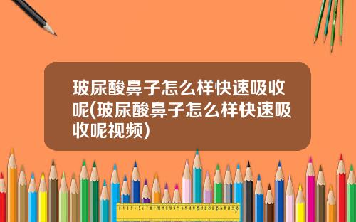 玻尿酸鼻子怎么样快速吸收呢(玻尿酸鼻子怎么样快速吸收呢视频)