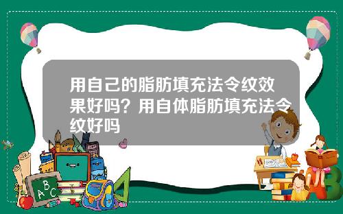 用自己的脂肪填充法令纹效果好吗？用自体脂肪填充法令纹好吗