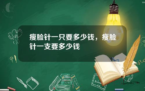 瘦脸针一只要多少钱，瘦脸针一支要多少钱