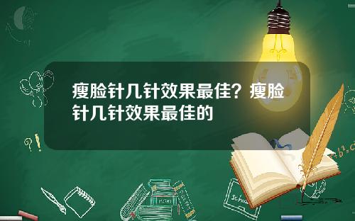 瘦脸针几针效果最佳？瘦脸针几针效果最佳的