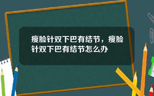 瘦脸针双下巴有结节，瘦脸针双下巴有结节怎么办