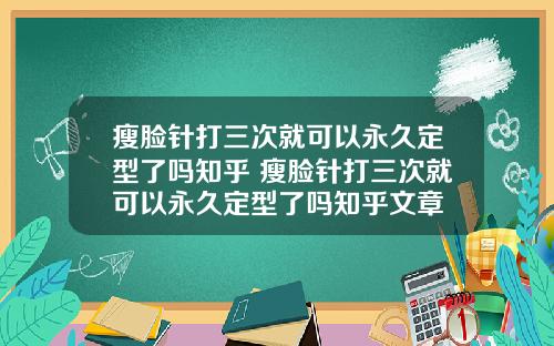 瘦脸针打三次就可以永久定型了吗知乎 瘦脸针打三次就可以永久定型了吗知乎文章