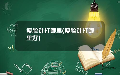瘦脸针打哪里(瘦脸针打哪里好)