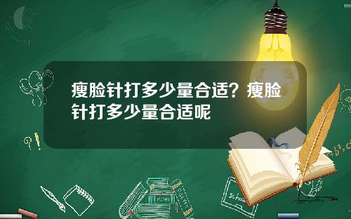 瘦脸针打多少量合适？瘦脸针打多少量合适呢