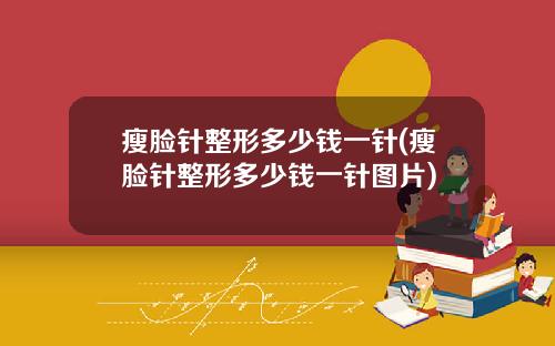 瘦脸针整形多少钱一针(瘦脸针整形多少钱一针图片)